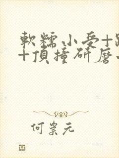 软糯小受+趴着+顶撞研磨小说