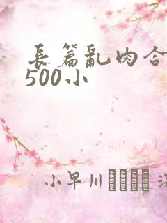 长篇乱肉合集乱500小