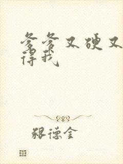 爹爹又硬又粗插得我