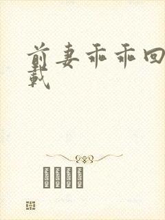 前妻乖乖回来下载