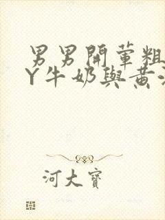 男男开荤粗肉BY牛奶与黄油