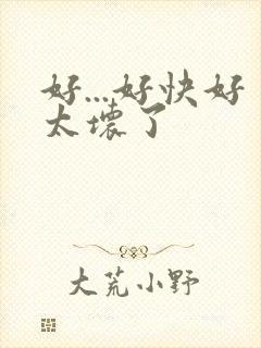 好...好快好太坏了