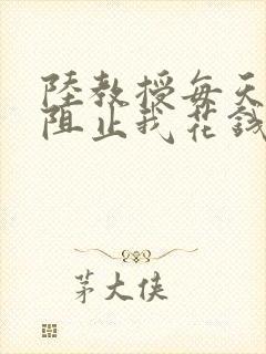 陆教授每天都在阻止我花钱咕咚叽