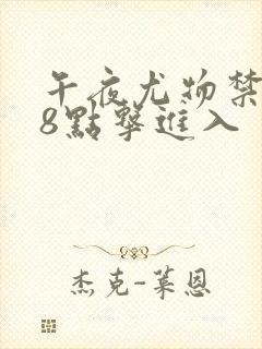 午夜尤物禁止18点击进入