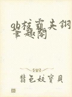 gb校霸夹钢笔笔趣阁