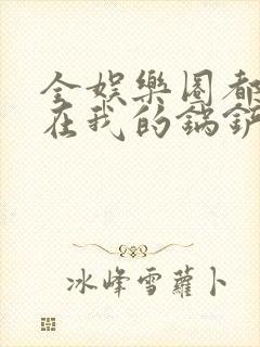 全娱乐圈都拜倒在我的锅铲之下