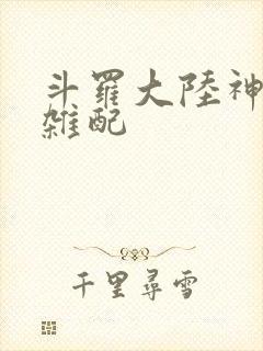 斗罗大陆神界大杂配