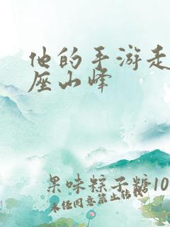 他的手游走在两座山峰