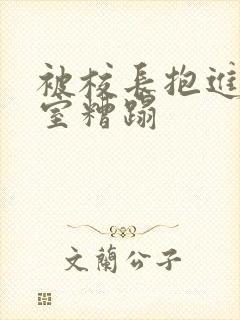 被校长抱进办公室糟蹋