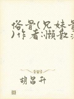 俗骨(兄妹骨科)作者:懒散蒲公英