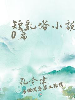 短乱俗小说500篇