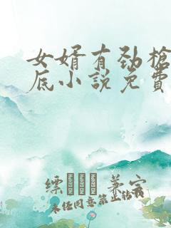 女婿有劲枪枪到底小说免费阅读