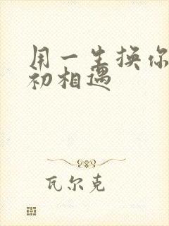 用一生换你一次初相遇