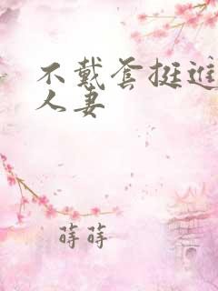 不戴套挺进朋友人妻