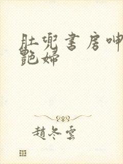 肚兜书房呻吟h艳妇