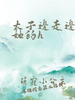 太子边走边挺进她的h