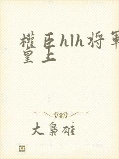 权臣hlh将军皇上