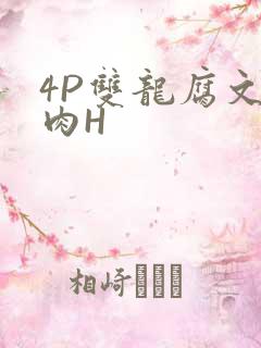 4P双龙腐文纯肉H