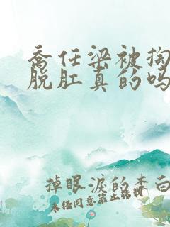 乔任梁被掏肠子脱肛真的吗