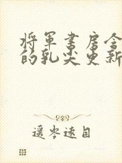 将军书房含着她的乳尖更新时间