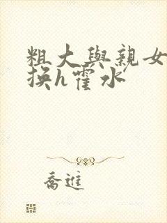 粗大与亲女伦交换h霍水