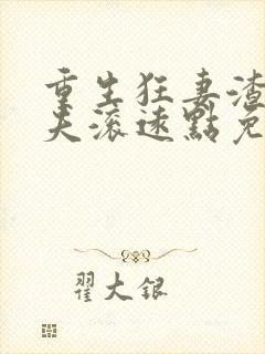 重生狂妻渣男前夫滚远点免费阅读