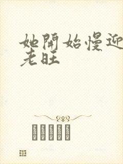 她开始慢迎迎合老旺