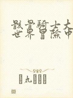 骸骨骑士大人异世界冒险中小说