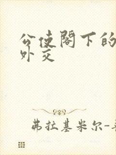 公使阁下的秘密外交