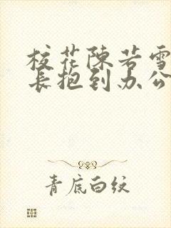 校花陈若雪被校长抱到办公室