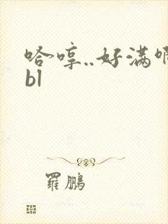 哈哼..好满啊bl