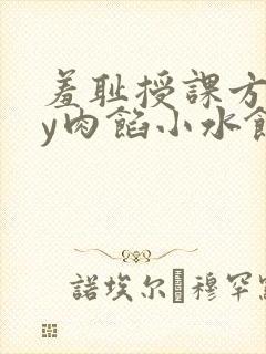 羞耻授课方式by肉馅小水饺