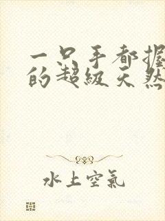 一只手都握不住的超级天然