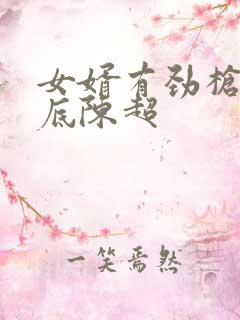 女婿有劲枪枪到底陈超