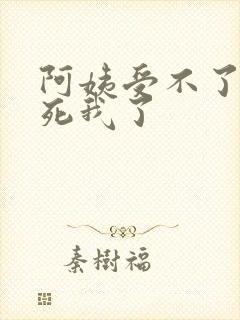 阿姨受不了你搞死我了