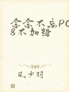念念不忘PO18不加糖
