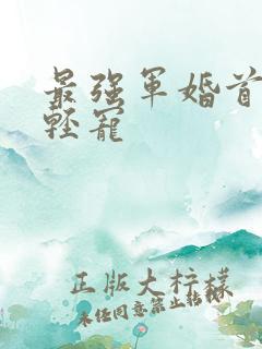 最强军婚首长求轻宠