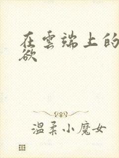 在云端上的情与欲