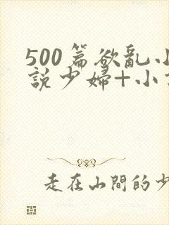 500篇欲乱小说少妇+小说