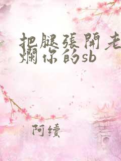 把腿张开老子臊烂你的sb