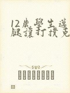 12岁学生迈开腿让打扑克软件