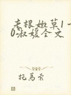 老根嫩草1一40淑媛全文