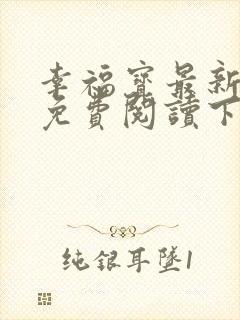 幸福宝最新章节免费阅读下载小说