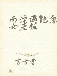 南漂遇艳忽悠美女老板