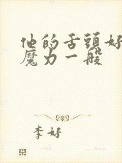 他的舌头好像有魔力一般
