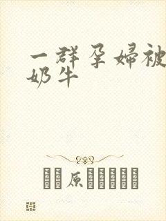 一群孕妇被当成奶牛