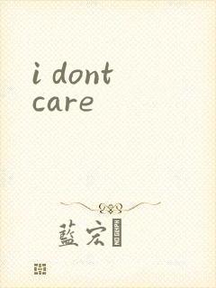i dont care
