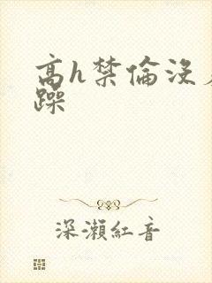 高h禁伦没羞没躁