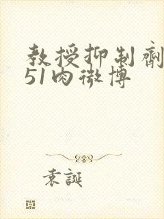 教授抑制剂要吗51肉微博