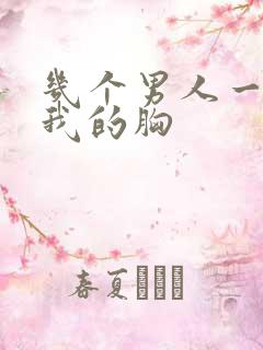 几个男人一起吃我的胸